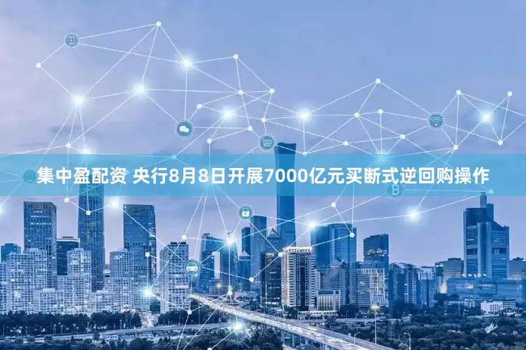 集中盈配资 央行8月8日开展7000亿元买断式逆回购操作