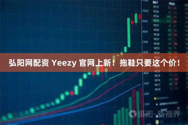 弘阳网配资 Yeezy 官网上新！拖鞋只要这个价！