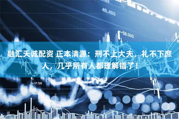 融汇天诚配资 正本清源：刑不上大夫，礼不下庶人，几乎所有人都理解错了！