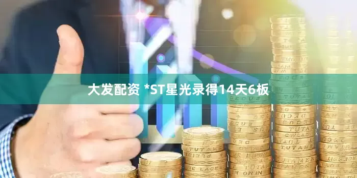 大发配资 *ST星光录得14天6板